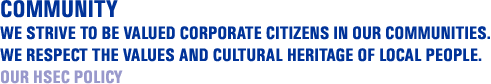 Community, We strive to be valued corporate citizens in our communities. We respect the values and cultural heritage of our local people. Our HSEC policy