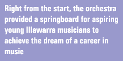 Right from the start, the orchestra provided a springboard for aspiring young Illawarra musicians to achieve the dream of a career in music
